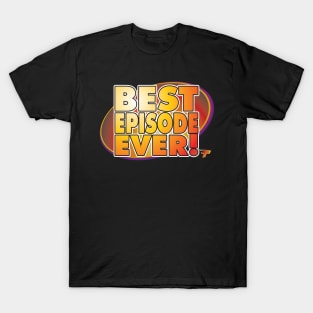 Best Episode Ever! T-Shirt